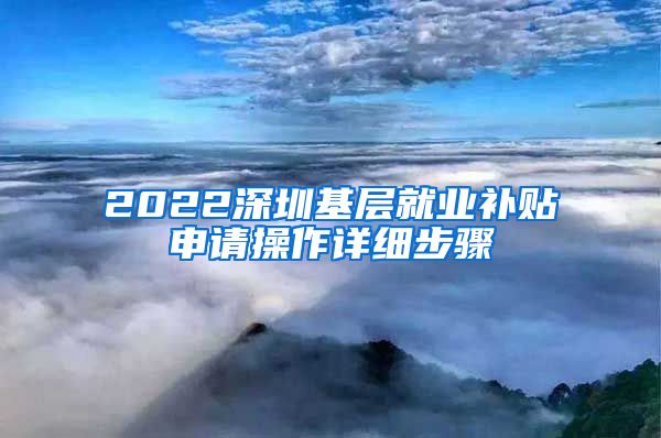 2022深圳基层就业补贴申请操作详细步骤