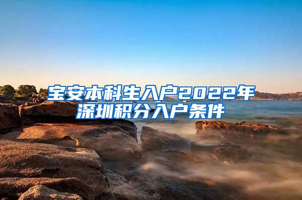 宝安本科生入户2022年深圳积分入户条件