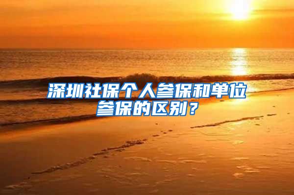 深圳社保个人参保和单位参保的区别？