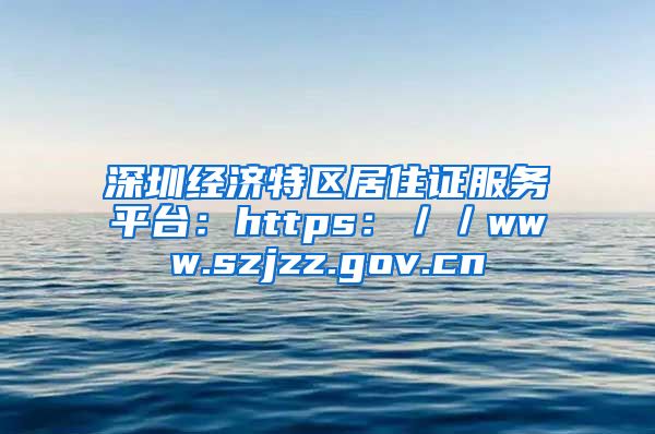 深圳经济特区居住证服务平台：https：／／www.szjzz.gov.cn