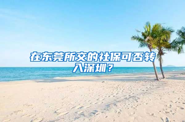 在东莞所交的社保可否转入深圳？