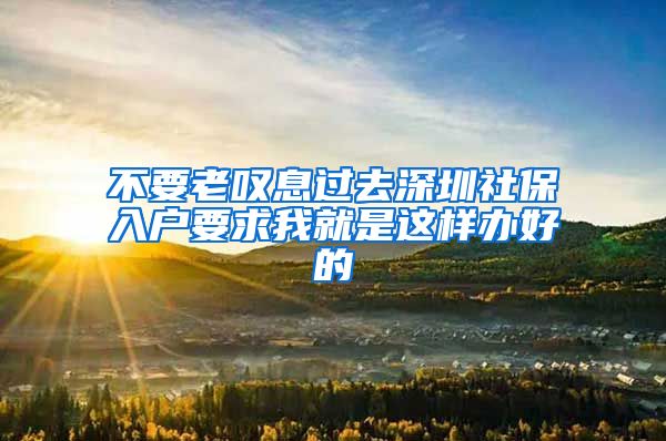 不要老叹息过去深圳社保入户要求我就是这样办好的