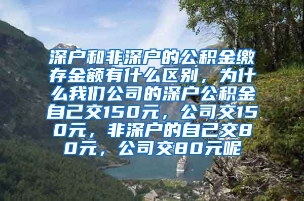 深户和非深户的公积金缴存金额有什么区别，为什么我们公司的深户公积金自己交150元，公司交150元，非深户的自己交80元，公司交80元呢