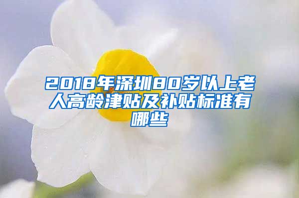 2018年深圳80岁以上老人高龄津贴及补贴标准有哪些