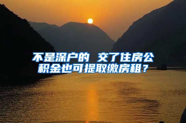 不是深户的 交了住房公积金也可提取缴房租？