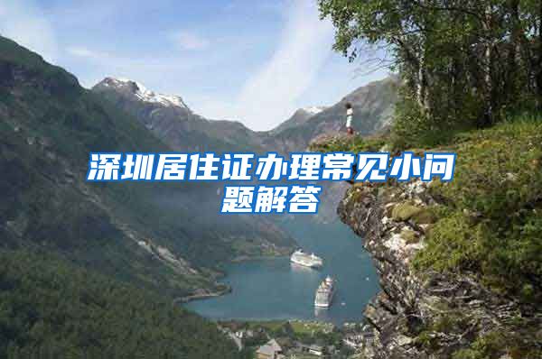 深圳居住证办理常见小问题解答