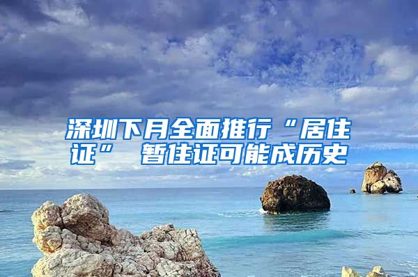深圳下月全面推行“居住证” 暂住证可能成历史