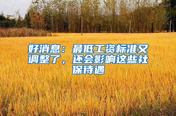 好消息：最低工资标准又调整了，还会影响这些社保待遇
