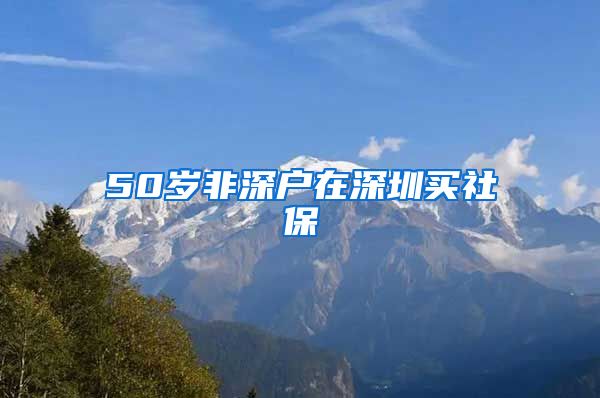 50岁非深户在深圳买社保