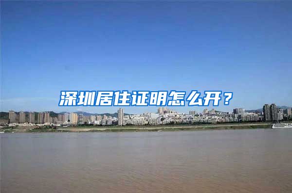 深圳居住证明怎么开？