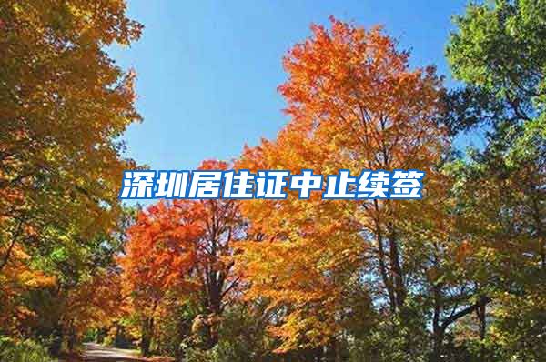 深圳居住证中止续签