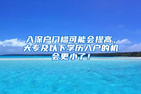 入深户门槛可能会提高，大专及以下学历入户的机会更小了！