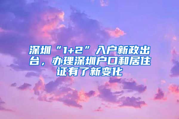 深圳“1+2”入户新政出台，办理深圳户口和居住证有了新变化