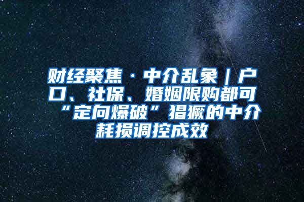 财经聚焦·中介乱象｜户口、社保、婚姻限购都可“定向爆破”猖獗的中介耗损调控成效