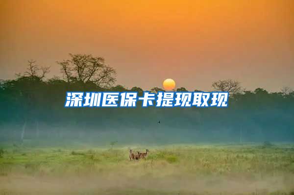 深圳医保卡提现取现