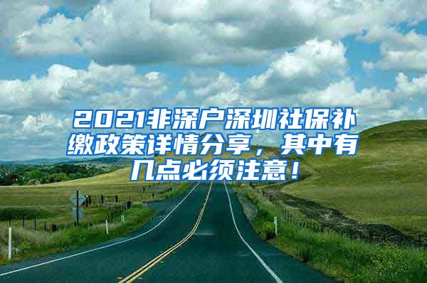 2021非深户深圳社保补缴政策详情分享，其中有几点必须注意！