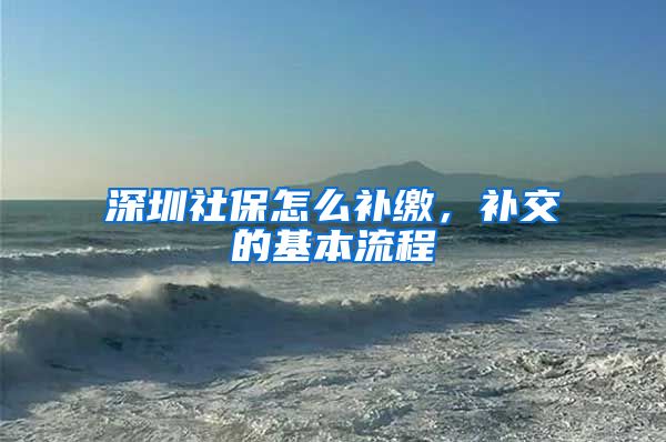 深圳社保怎么补缴，补交的基本流程