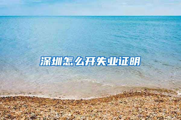 深圳怎么开失业证明