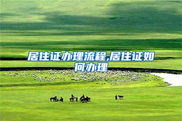 居住证办理流程,居住证如何办理
