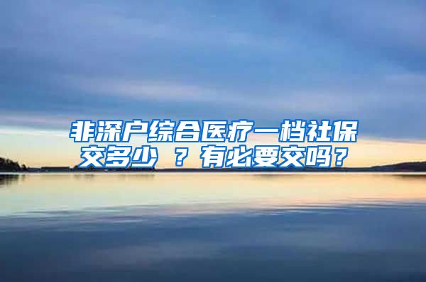 非深户综合医疗一档社保交多少錢？有必要交吗？