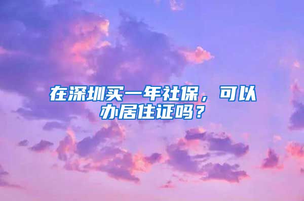 在深圳买一年社保，可以办居住证吗？