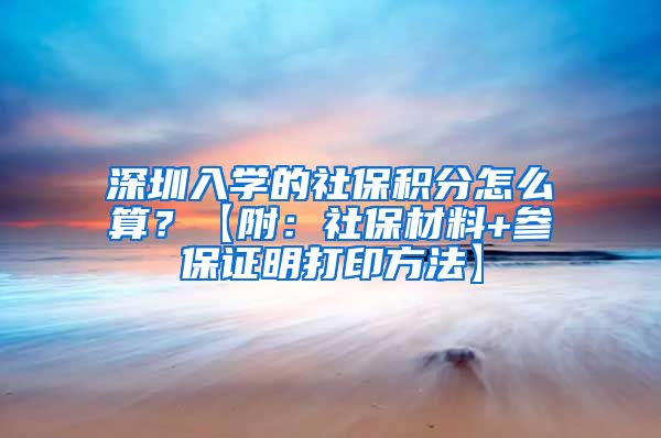深圳入学的社保积分怎么算？【附：社保材料+参保证明打印方法】