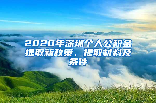 2020年深圳个人公积金提取新政策、提取材料及条件