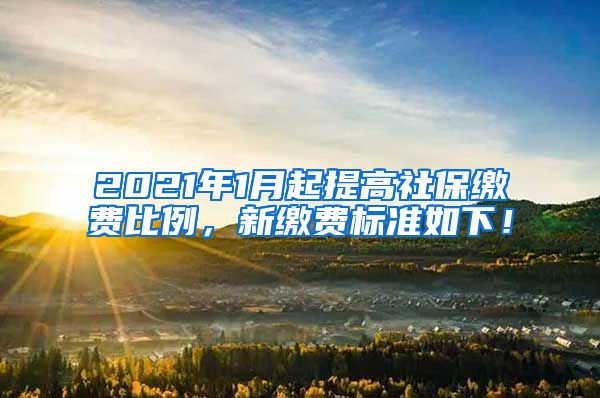 2021年1月起提高社保缴费比例，新缴费标准如下！