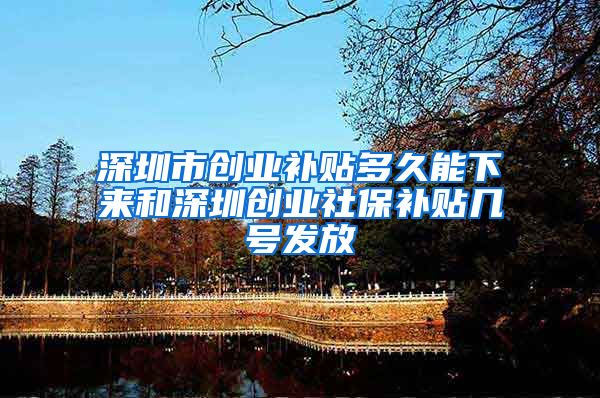 深圳市创业补贴多久能下来和深圳创业社保补贴几号发放