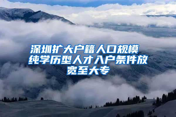 深圳扩大户籍人口规模 纯学历型人才入户条件放宽至大专