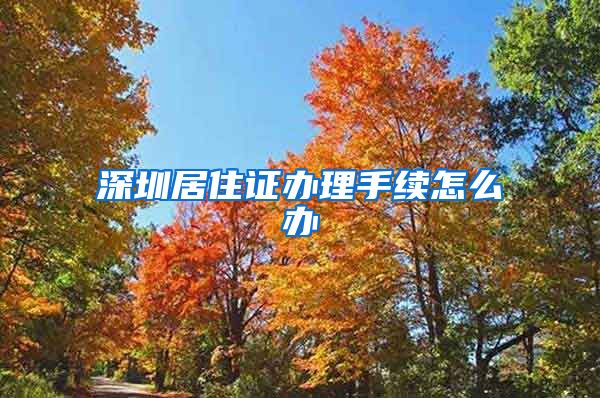 深圳居住证办理手续怎么办