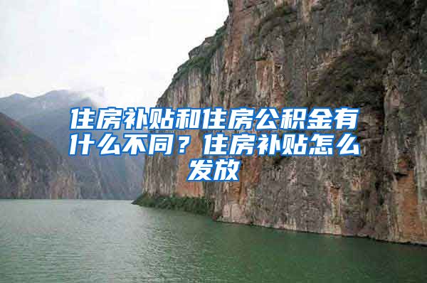 住房补贴和住房公积金有什么不同？住房补贴怎么发放
