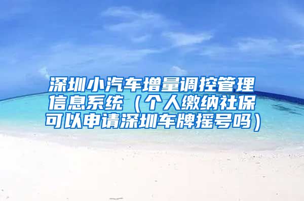 深圳小汽车增量调控管理信息系统（个人缴纳社保可以申请深圳车牌摇号吗）