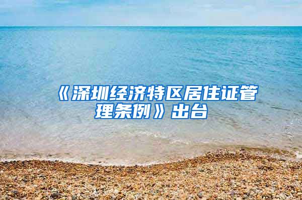 《深圳经济特区居住证管理条例》出台