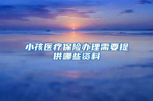 小孩医疗保险办理需要提供哪些资料