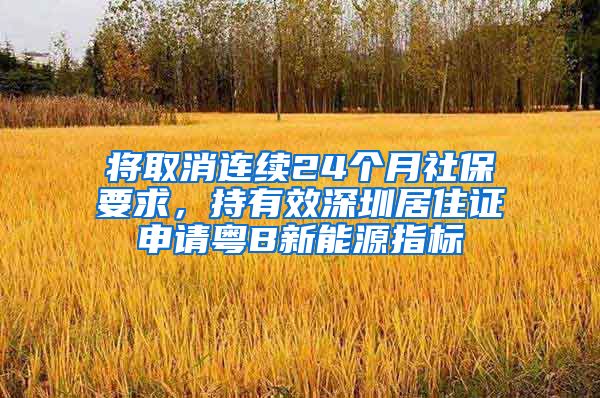 将取消连续24个月社保要求，持有效深圳居住证申请粤B新能源指标