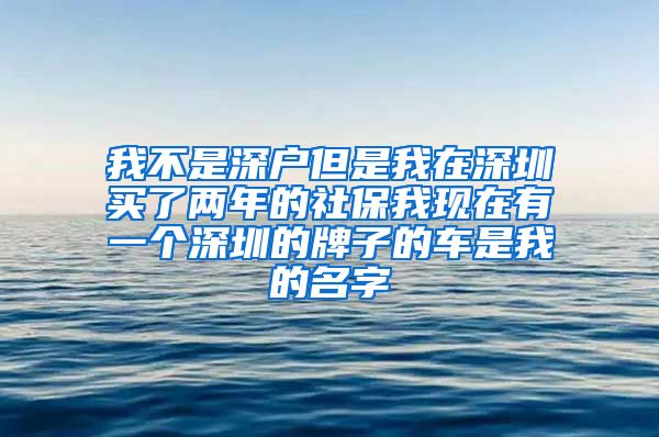 我不是深户但是我在深圳买了两年的社保我现在有一个深圳的牌子的车是我的名字