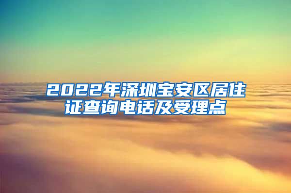 2022年深圳宝安区居住证查询电话及受理点