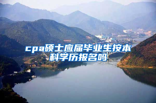 cpa硕士应届毕业生按本科学历报名吗