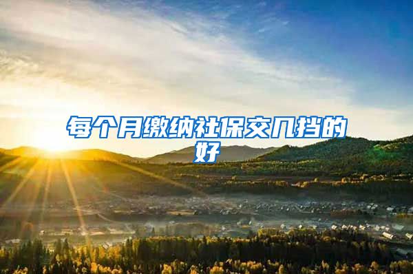 每个月缴纳社保交几挡的好