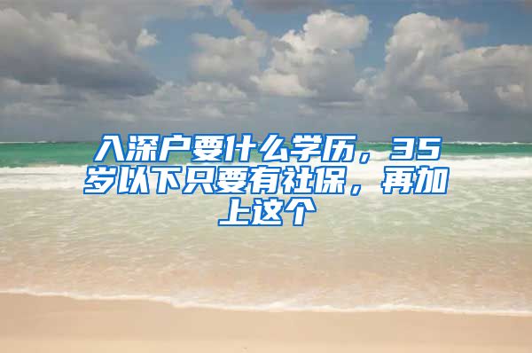 入深户要什么学历，35岁以下只要有社保，再加上这个