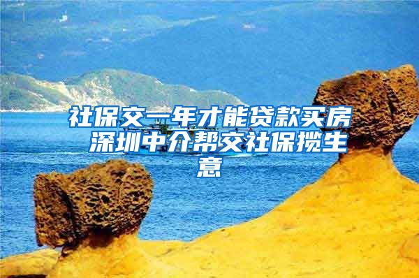 社保交一年才能贷款买房 深圳中介帮交社保揽生意