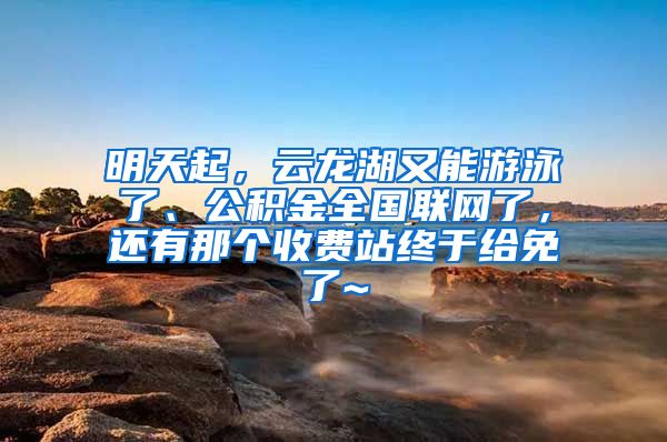 明天起，云龙湖又能游泳了、公积金全国联网了，还有那个收费站终于给免了~