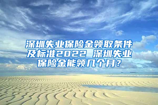 深圳失业保险金领取条件及标准2022 深圳失业保险金能领几个月？