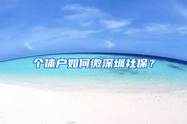 个体户如何缴深圳社保?