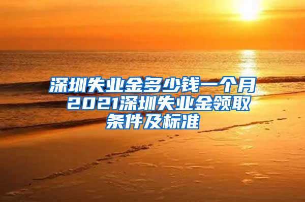 深圳失业金多少钱一个月 2021深圳失业金领取条件及标准