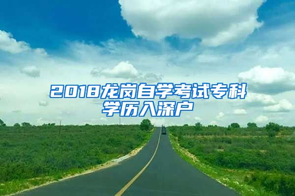 2018龙岗自学考试专科学历入深户