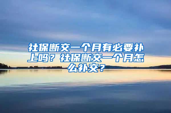 社保断交一个月有必要补上吗？社保断交一个月怎么补交？