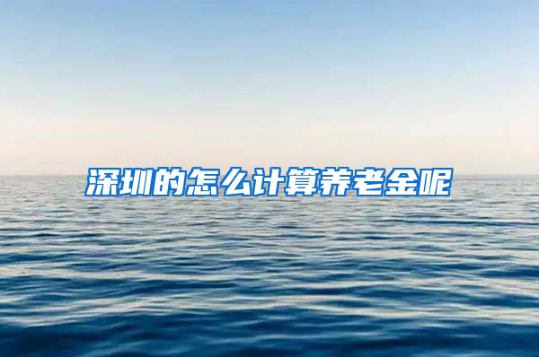 深圳的怎么计算养老金呢