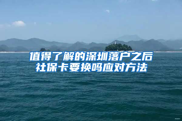 值得了解的深圳落户之后社保卡要换吗应对方法